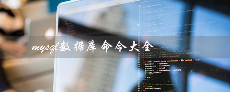 mysql数据库命令大全（MySQL数据库命令查询）