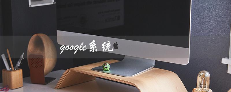 google系统（Google系统如何安装）