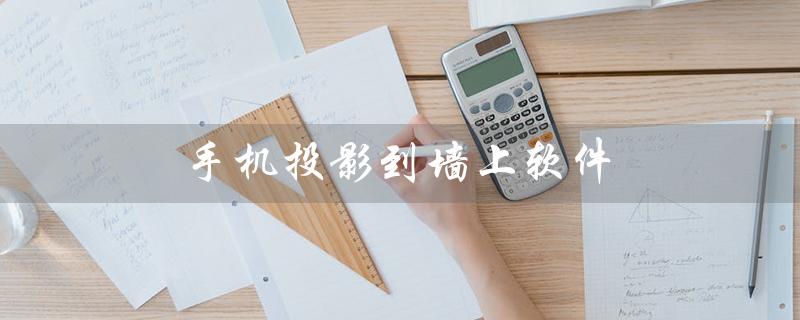 手机投影到墙上软件（手机投影墙上软件如何实现）