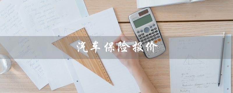 汽车保险报价（汽车保险查询平台是什么）