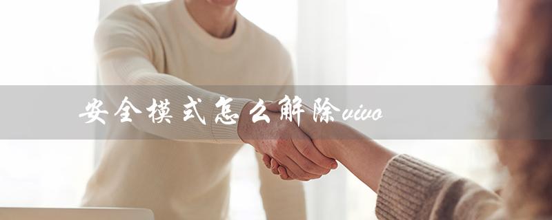 安全模式怎么解除vivo（vivo手机出现安全模式怎么办）