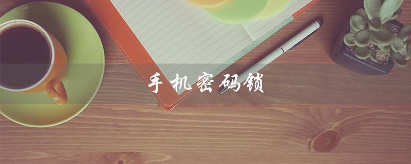 手机密码锁（手机密码锁忘了怎么办）