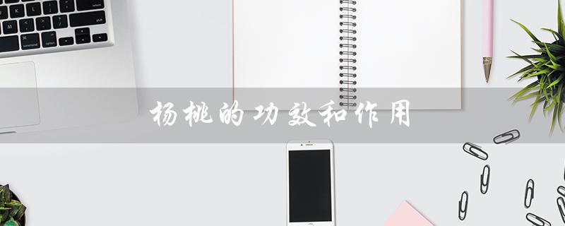 杨桃的功效和作用（杨桃有哪些功效和禁忌）