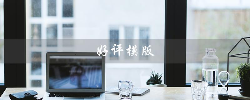 好评模版（好评模板如何写）