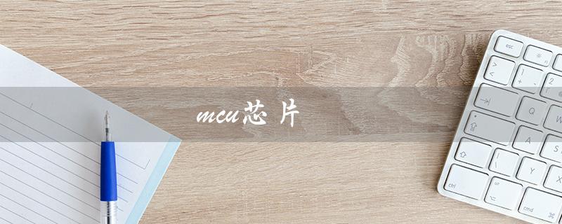 mcu芯片（哪些公司是MCU芯片龙头上市公司）