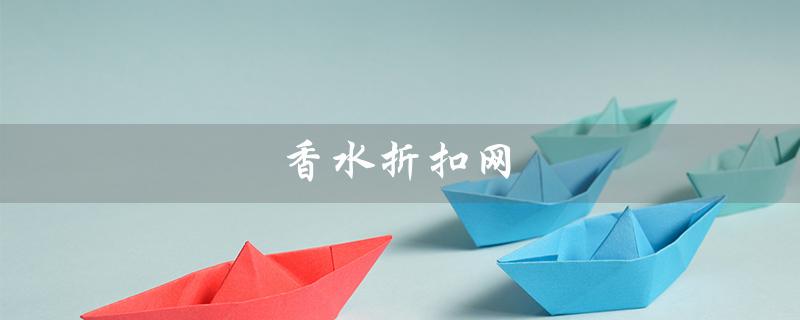 香水折扣网（美国香水折扣网站是什么）