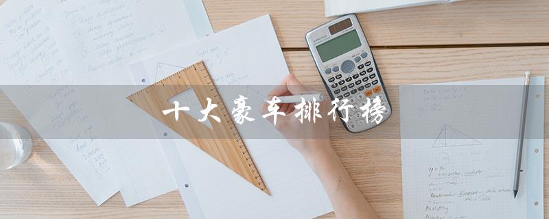 十大豪车排行榜（全球顶级豪车排行榜是什么）