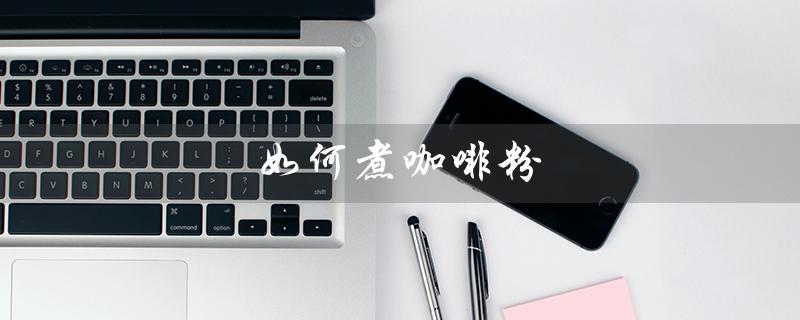 如何煮咖啡粉（如何煮咖啡粉）