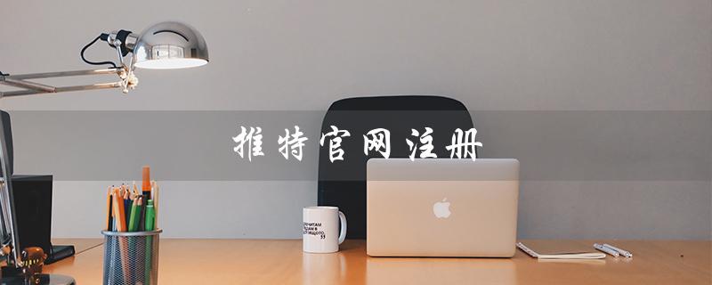 推特官网注册（推特官网如何注册）