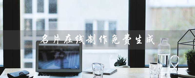 名片在线制作免费生成（名片在线免费制作模板）