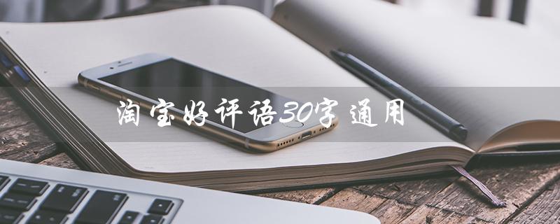 淘宝好评语30字通用（淘宝衣服好评语有哪些）