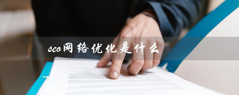 seo网络优化是什么（如何进行SEO网站优化）