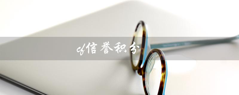 cf信誉积分（cf信誉积分如何快速恢复）