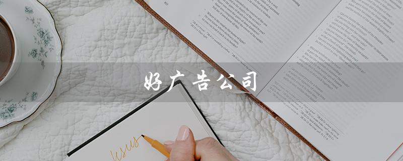 好广告公司（好广告公司中标后流程是什么）