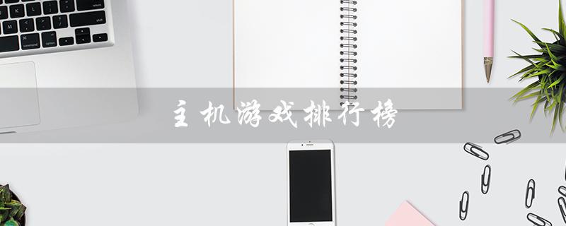 主机游戏排行榜（主机游戏排行榜是什么）