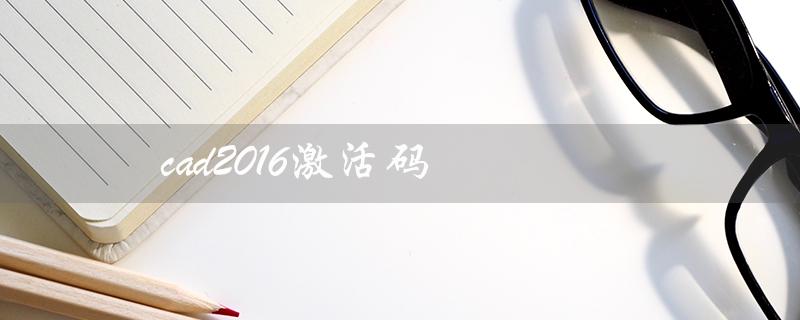 cad2016激活码（cad2016免费激活码）