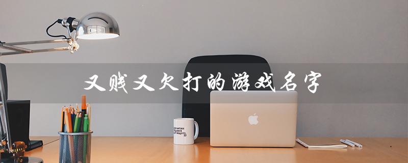 又贱又欠打的游戏名字（王者荣耀是什么游戏）