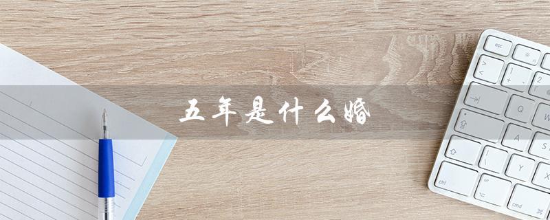 五年是什么婚（磨合期结束，互相理解的黄金时期）