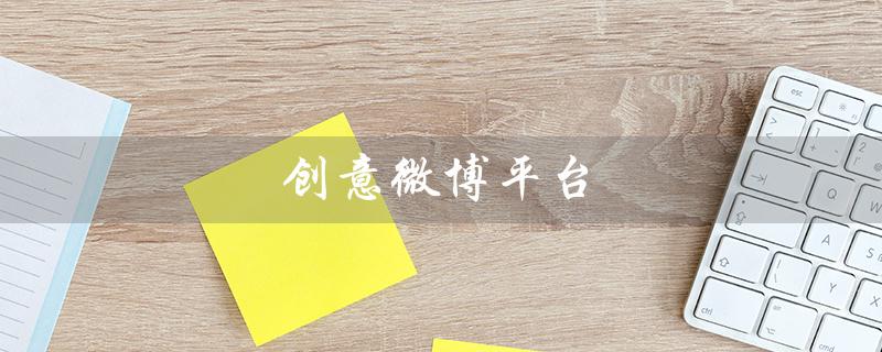 创意微博平台（创意铺子微博是什么）