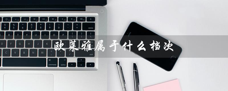 欧莱雅属于什么档次（欧莱雅护肤品档次是）