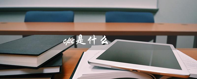 cpe是什么（什么是CPE医学）