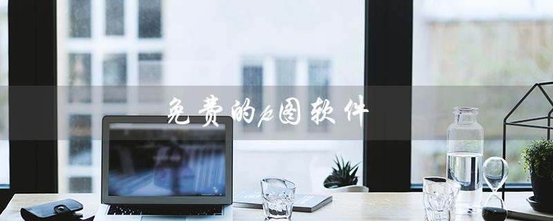 免费的p图软件（免费好用的p图软件）