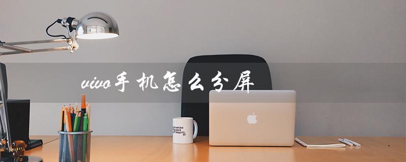 vivo手机怎么分屏（vivo手机如何分屏）