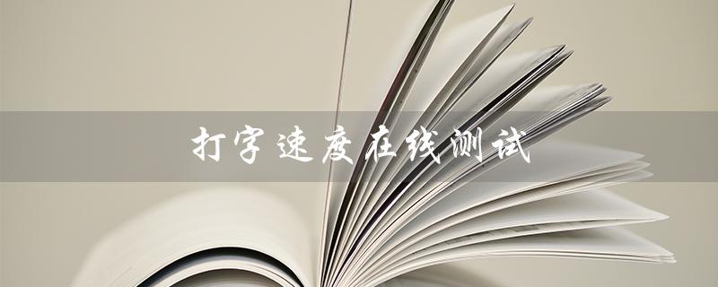 打字速度在线测试（什么是打字速度在线测试软件）