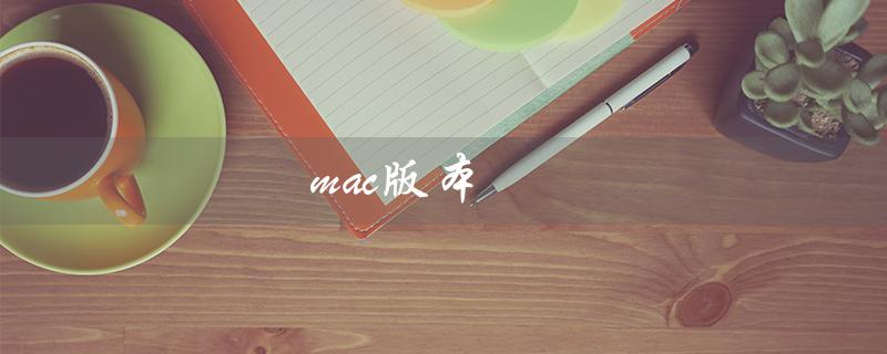 mac版本（Mac版本太低怎么办）