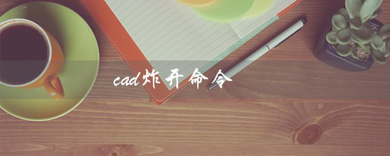 cad炸开命令（cad炸开命令图标在哪）