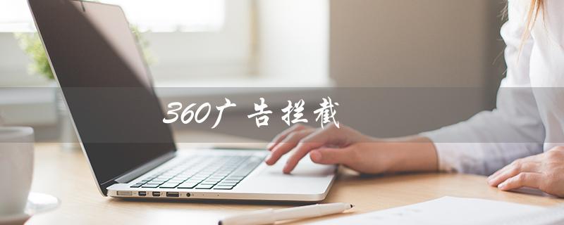 360广告拦截（如何设置360广告拦截）