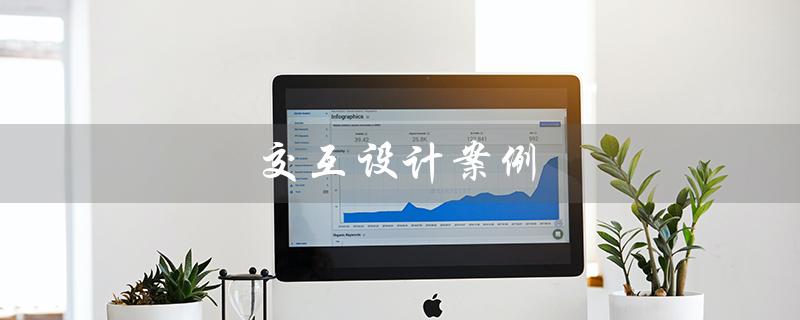 交互设计案例（产品交互设计案例是什么）