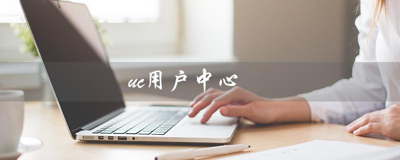 uc用户中心（UC用户中心在哪里）