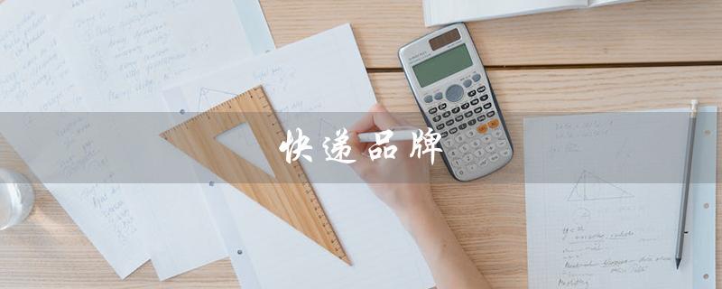 快递品牌（快递品牌排行榜是什么）