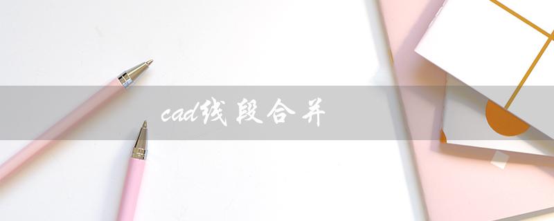 cad线段合并（cad线段无法合并怎么办）