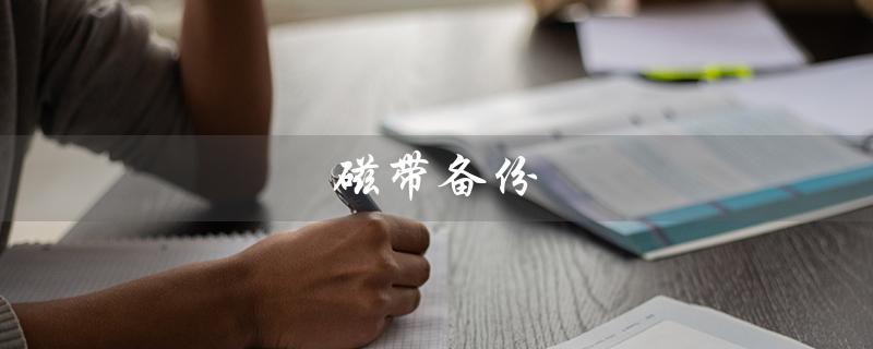 磁带备份（磁带备份机是什么）