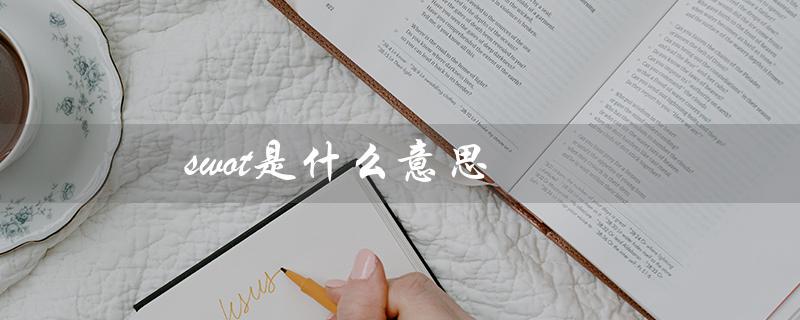 swot是什么意思（SWOT分析的含义和作用）