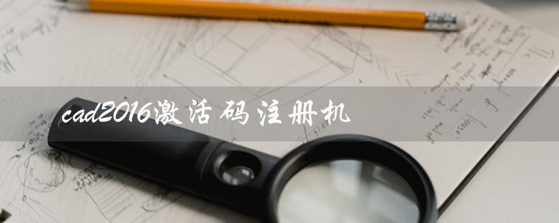 cad2016激活码注册机（cad2016注册机解压密码是什么）