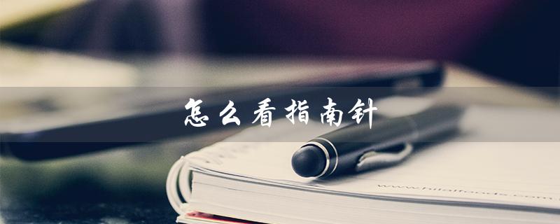 怎么看指南针（指南针方向如何判断）