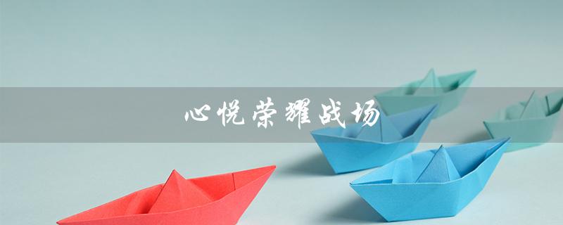 心悦荣耀战场（心悦荣耀战场在哪里）