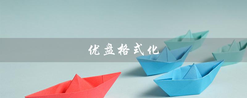 优盘格式化（优盘格式化能恢复数据吗）