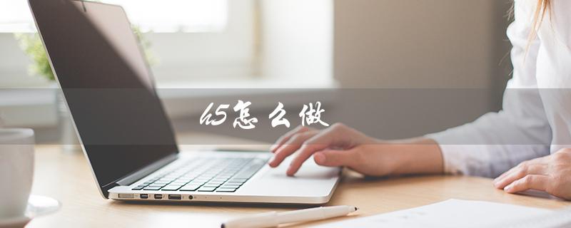 h5怎么做（如何将h5制作成视频）