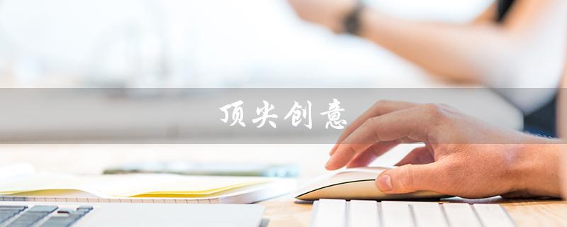 顶尖创意（顶尖创意人社区官网是什么）