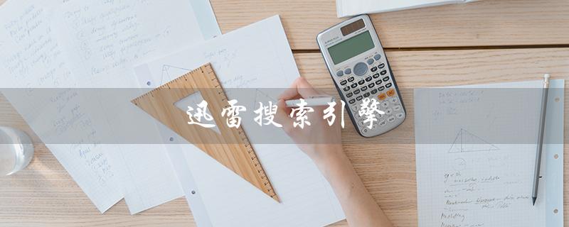 迅雷搜索引擎（迅雷搜索引擎地址是什么）