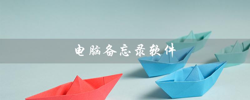 电脑备忘录软件（电脑备忘录软件排行榜是什么）