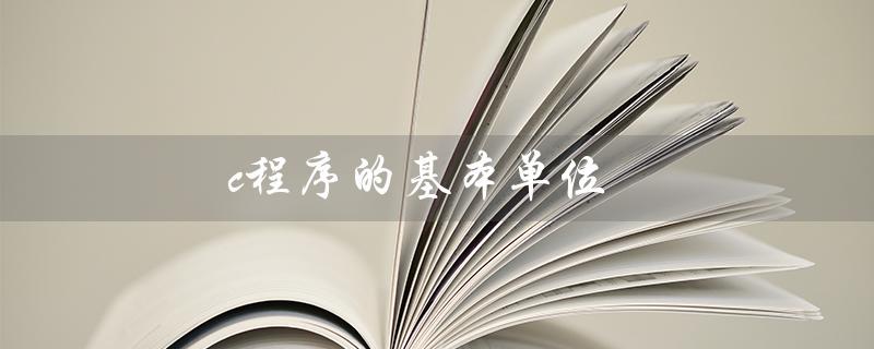 c程序的基本单位（函数为c程序基本单位吗）