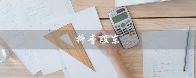 抖音股东（抖音股东持股排名）