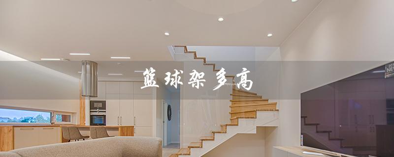 篮球架多高（成人篮球架多高）