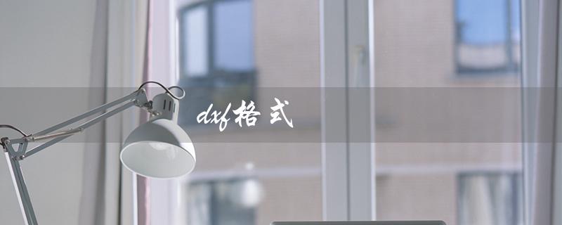 dxf格式（dxf转dwg如何实现）