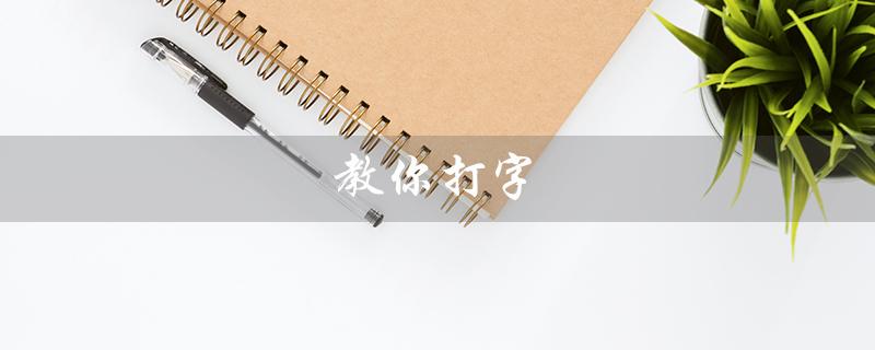 教你打字（手机版教打字软件是什么）